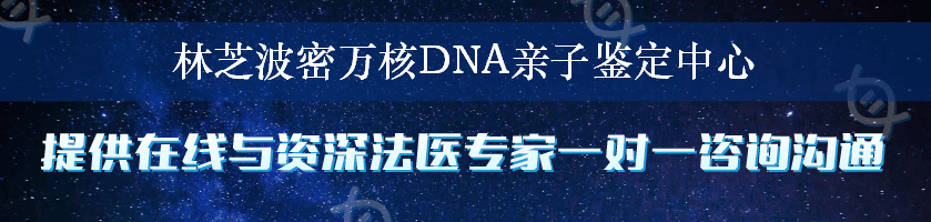 林芝波密万核DNA亲子鉴定中心